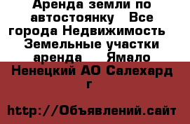 Аренда земли по автостоянку - Все города Недвижимость » Земельные участки аренда   . Ямало-Ненецкий АО,Салехард г.